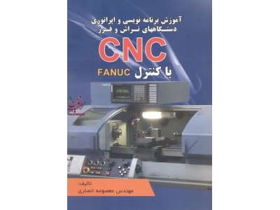آموزش برنامه نویسی و اپراتوری دستگاه های تراش و فرز CNC با کنترل FANUC معصومه انصاری انتشارات اطهران