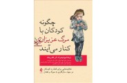 چگونه کودکان با مرگ عزیزان کنار می آیند اریکا لیوئینبرگ با ترجمه ی الهام توکلی انتشارات ارجمند