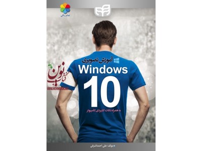 آموزش تصویری Windows 10 به همراه نکات کاربردی کامپیوتر (تمام رنگی) علی احمد اشرفی انتشارات دانشگاهی کیان