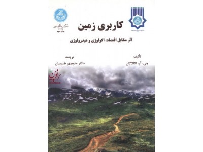 کاربری زمین اثر متقابل اقتصاد، اکولوژی و هیدرولوژی جی. آر. اکالاگان با ترجمه منوچهر طبیبیان انتشارات دانشگاه تهران