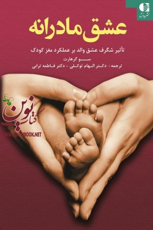عشق مادرانه (تأثیر شگرف عشق والد بر عملکرد مغز کودک) سو گرهارت با ترجمه ی الهام توکلی انتشارات دانژه