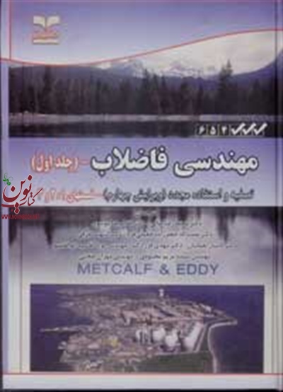 مهندسی فاضلاب-تصفیه و استفاده مجدد (ویرایش چهارم)-جلد اول: قسمت های 1 و 2 و 3 جورج چوبانگلوس با ترجمه غلامرضا موسوی انتشارات خانیران