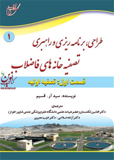 طراحی برنامه ریزی و راهبری تصفیه خانه های فاضلاب  قسمت اول تصفیه اولیه (سید آر. قسیم-افشین تکدستان/انتشارات آوای قلم)