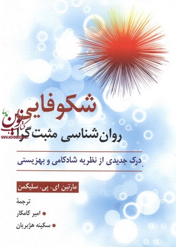 شکوفایی روان شناسی مثبت گرا درک جدیدی از نظریه شادکامی و بهزیستی مارتین ای پی سلیگمن با ترجمه امیر کامکار انتشارات روان
